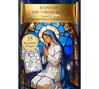 Icons Of The Virgin Mary: A Stained Glass Catholic Colouring Book for Adults with Visual References for Mindful Prayer and Relaxation