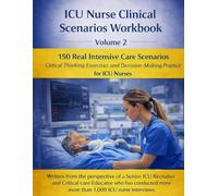 ICU Nurse Clinical Scenarios Workbook - Volume 2: 150 Real Intensive Care Scenarios for ICU Nurses Preparing for Interviews, Clinical Assessments, and Critical Care Decision-Making