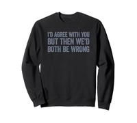 I'd Agree with You But Then We'd Both be Wrong Sweatshirt