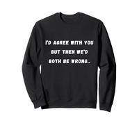 I'd agree with you but then we'd both Sarcastic Saying Tee Sweatshirt