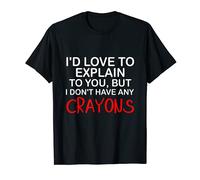 I'd Love To Explain To You, But I Don't Have Any Crayons T-Shirt