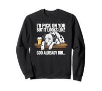 I'd Pick On You But It Looks Like God Already Did Insult Sweatshirt