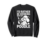 I'd Rather Be Drinking with My Poodle, Funny Caniche Lover Sweatshirt