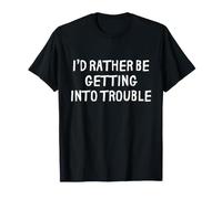 I'd Rather Be Getting Into Trouble Funny Saying Humour T-Shirt