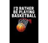 I'd Rather Be Playing Basketball Notebook: Funny Basketball Player Gift