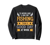 I'd Rather Have A Bad Day Fishing Than A Good Day At Work Sweatshirt