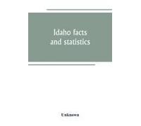 Idaho Facts And Statistics; Pertaining To Its Early Settlement And Colonization With Special Reference To The Franklin Colony Together With Stories Of The Indian Troubles In The South Eastern Part Of 