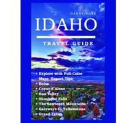 IDAHO TRAVEL GUIDE 2025: Explore with Full-Color Maps & Expert Tips - Boise, Coeur d’Alene, Sun Valley, Shoshone Falls, the Sawtooth Mountains, and Gateways to Yellowstone & Grand Teton