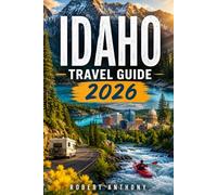 IDAHO TRAVEL GUIDE 2026: The Ultimate Scenic Road Trip and Outdoor Adventure Companion for Exploring Boise, Sun Valley, Coeur d'Alene, National Parks, ... Trails, Lakes, Small Towns, and Hidden Gems