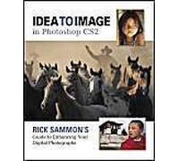 Idea To Image In Photoshop Cs2: Rick Sammon's Guide To Enhancing Your Digital Photographs