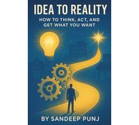Idea To Reality: How To Think, Act And Get What You Want