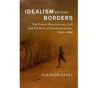 Idealism Beyond Borders: The French Revolutionary Left And The Rise Of Humanitarianism, 1954-1988 (Human Rights In History) (Hardcover) Eleanor Davey, (Auteur)