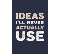 Ideas I’ll Never Actually Use: A Sarcastic Notebook For Wild Dreams, Lazy Days, And Ideas That’ll Never See Daylight