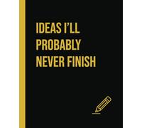Ideas I’ll Probably Never Finish | Funny Notebook: Funny Gift Idea | Funny Notebook for Work | Gift for Women and Men | 7.5x9.25 inches | 110 pages | wide lined rows
