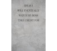 IDEAS I WILL EVENTUALLY WATCH MY BOSS TAKE CREDIT FOR: Funny Office Gag Gift Notebook for Coworkers & Employees | Sarcastic Lined Journal for Meetings and Work Notes