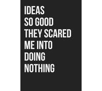 Ideas So Good They Scared Me Into Doing Nothing: Funny Notebook for Work, Gag Gift, Boss, Office, Coworker, New Year, Partner. Blank Lined. Sarcastic (Unexecuted Ideas Collection)