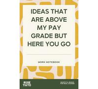 IDEAS THAT ARE ABOVE MY PAY GRADE BUT HERE YOU GO: WORK NOTEBOOK