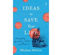 Ideas to Save Your Life: Philosophy for Wisdom, Solace and Pleasure