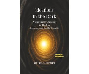 Ideations in the Dark: A Spiritual Framework for Healing Depression and Suicidal Thoughts