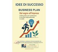IDEE DI SUCCESSO Il Business Plan: Dal sogno all’impresa.: Guida pratica per trasformare la tua idea imprenditoriale in realtà