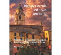 Idee per Arcola ed il suo territorio: Progetti per la rinascita e il rilancio dei borghi storici e del territorio di Arcola