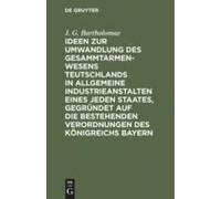 Ideen Zur Umwandlung Des Gesammtarmenwesens Teutschlands In Allgemeine Industrieanstalten Eines Jeden Staates, Gegründet Auf Die Bestehenden Verordnungen Des Königreichs Bayern