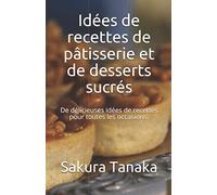Idées de recettes de pâtisserie et de desserts sucrés: De délicieuses idées de recettes pour toutes les occasions.