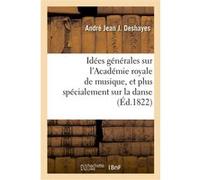 Idées générales sur l'Académie royale de musique, et plus spécialement sur la danse André Jean Jacques Deshayes (Auteur)