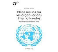 Idées reçues sur les organisations internationales: Histoire, fonctionnement, défis