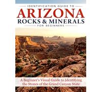 Identification Guide to Arizona Rocks & Minerals for Beginners: A Simple Visual Reference for Recognizing Common Rocks, Minerals, and Gemstones of the Grand Canyon State