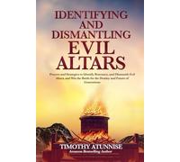 Identifying & Dismantling Evil Altars: Prayers and Strategies to Identify, Renounce, and Dismantle Evil Altars, and Win the Battle for the Destiny and Future of Generations