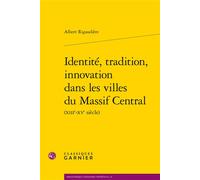 Identité, tradition, innovation dans les villes du Massif Central - Albert Rigaudière - Classiques Garnier - broché - Essai