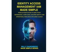 Identity Access Management IAM Made Simple: From Authentication to Zero Trust: Governance, Compliance, Machine Identity, and Operational Resilience Explained Clearly