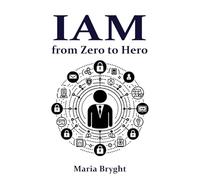 Identity and Access Management: from Zero to Hero: Learn all you need about Identity and Access Management (IAM)