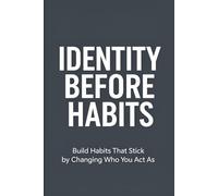 Identity Before Habits: Build Habits That Stick by Changing Who You Act As
