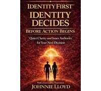Identity First Identity Decides Before Action Begins:: Quiet Clarity and Inner Authority for Your Next Decision
