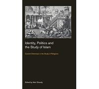 Identity, Politics and the Study of Islam: Current Dilemmas in the Study of Religions