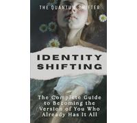 Identity Shifting: The Complete Guide to Becoming the Version of You Who Already Has It All