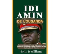 Idi Amin de l'Ouganda: Comment le pouvoir, la peur et la violence ont transformé un soldat en l'un des dictateurs les plus cruels de l'histoire
