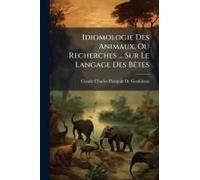 Idiomologie Des Animaux, Ou Recherches ... Sur Le Langage Des Bãates