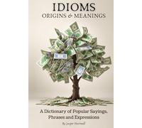 IDIOMS Origins & Meanings: A Dictionary of Popular Sayings, Phrases & Expressions: Etymology of the Study and History behind 'Why Do We Say That'