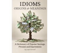 IDIOMS Origins & Meanings: A Dictionary of Popular Sayings, Phrases & Expressions: Etymology of the Study and History behind 'Why Do We Say That'