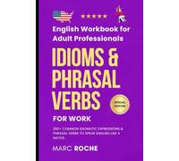 Idioms & Phrasal Verbs for Work: English Workbook for Adult Professionals: 250+ Common Idiomatic Expressions & Phrasal Verbs to Speak English Like a ... Everyday English for Conversation and Writing
