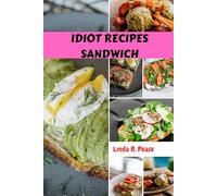 IDIOT RECIPES SANDWICH: Delicious Savory Cookbook Mouthwatering Meal To Elevate Your Game With Nutrition Comfort Authentic Homemade Diet Dishes To The Last Bite