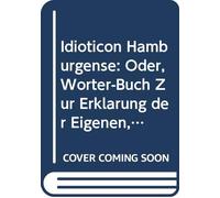 Idioticon Hamburgense: Oder, Wörter-Buch Zur Erklärung der Eigenen, in Und Üm Hamburg Gebräuchlichen Nieder-Sächsischen Mund-Art (German Edition)