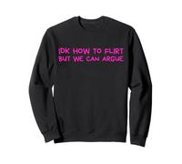 IDK How to Flirt But We Can Argue Funny Joke Humor Saying Sweatshirt