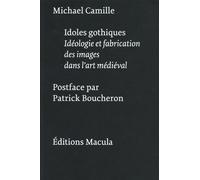 Idoles Gothiques - Idéologie Et Fabrication Des Images Dans L'art Médiéval