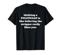 Idoliser Un politicien, C'est comme Croire Vraiment la Strip-teaseuse T-Shirt