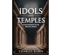 IDOLS AND TEMPLES: PAGAN WORSHIP IN THE BIBLICAL WORLD