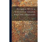 Idumæa, With A Survey Of Arabia And The Arabians
